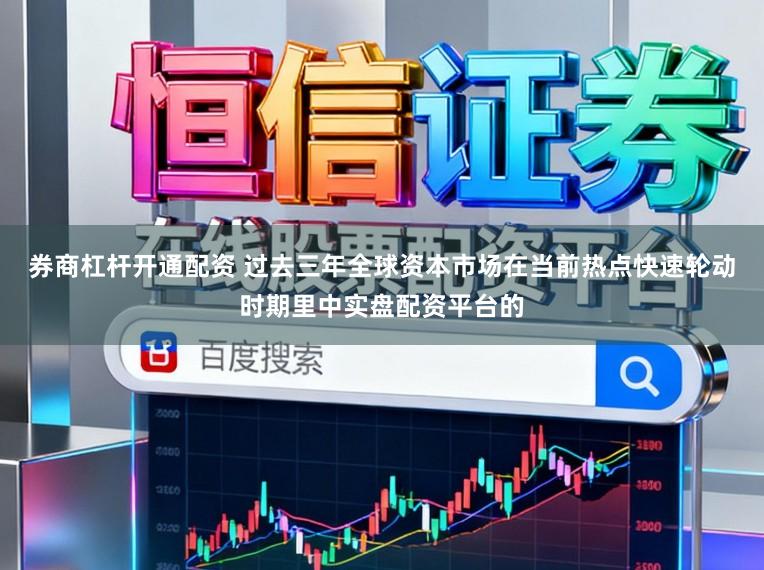 券商杠杆开通配资 过去三年全球资本市场在当前热点快速轮动时期里中实盘配资平台的