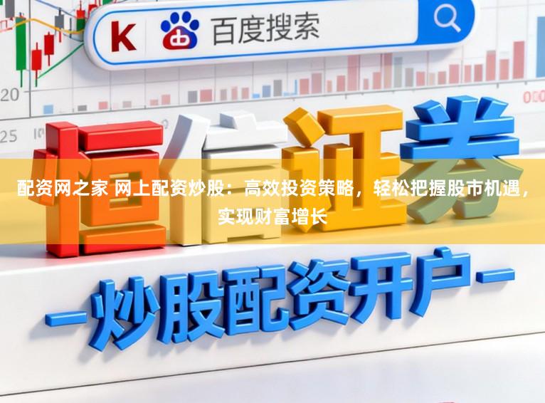 配资网之家 网上配资炒股：高效投资策略，轻松把握股市机遇，实现财富增长