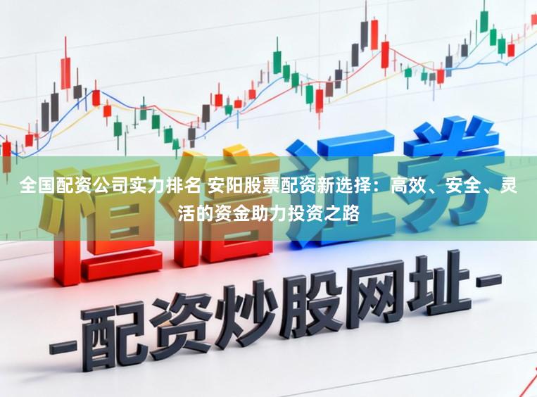 全国配资公司实力排名 安阳股票配资新选择：高效、安全、灵活的资金助力投资之路