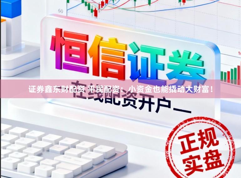 证券鑫东财配资 平民配资：小资金也能撬动大财富！