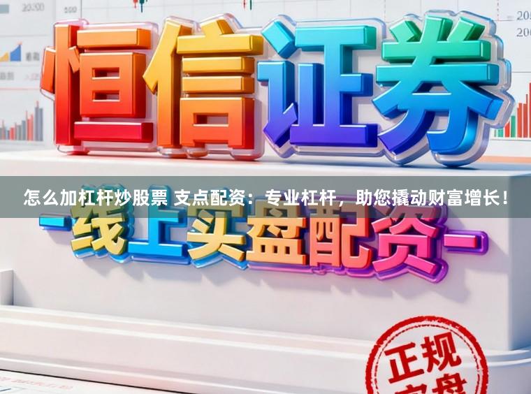 怎么加杠杆炒股票 支点配资：专业杠杆，助您撬动财富增长！