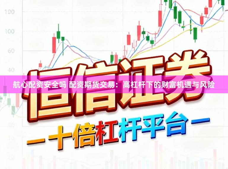 航心配资安全吗 配资期货交易：高杠杆下的财富机遇与风险