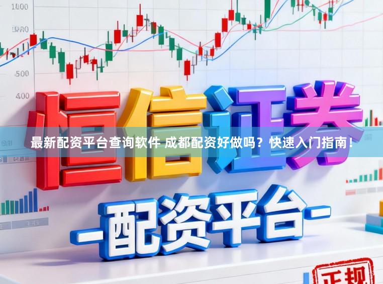 最新配资平台查询软件 成都配资好做吗？快速入门指南！