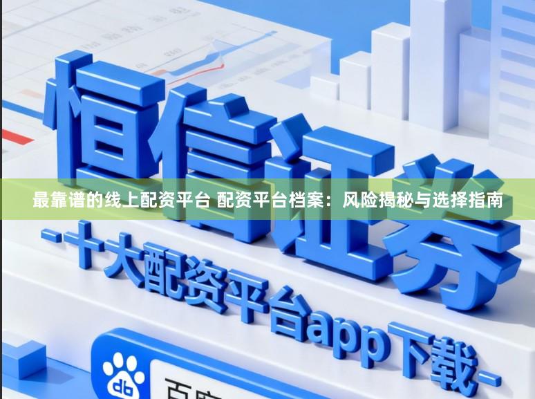 最靠谱的线上配资平台 配资平台档案：风险揭秘与选择指南