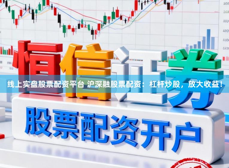 线上实盘股票配资平台 沪深融股票配资：杠杆炒股，放大收益！