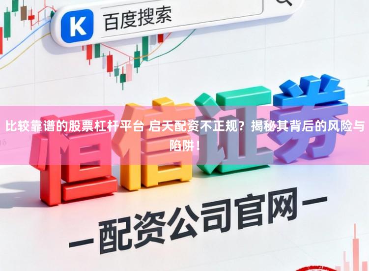 比较靠谱的股票杠杆平台 启天配资不正规？揭秘其背后的风险与陷阱！