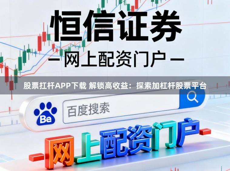 股票扛杆APP下载 解锁高收益：探索加杠杆股票平台